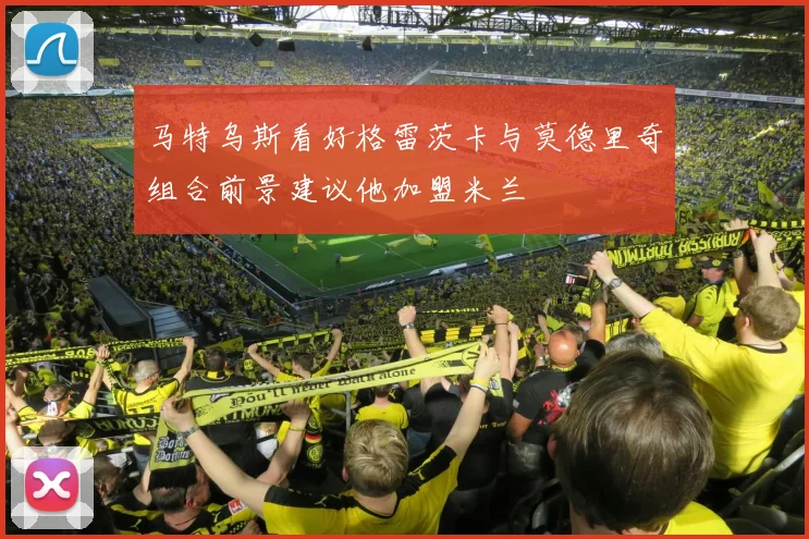 马特乌斯看好格雷茨卡与莫德里奇组合前景建议他加盟米兰
